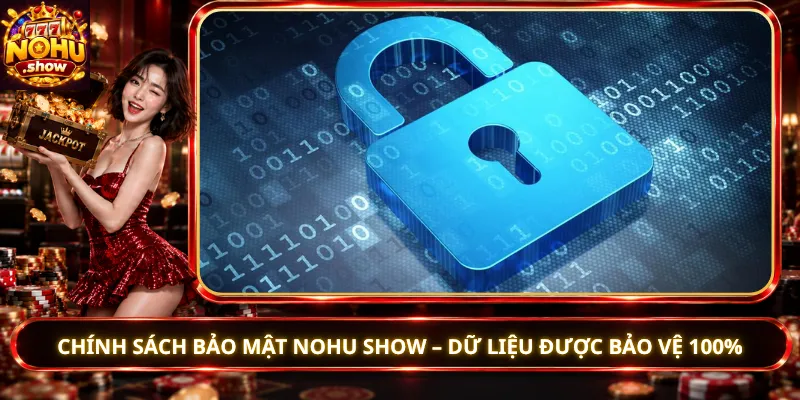 Chính Sách Bảo Mật Nohu Show – Dữ Liệu Được Bảo Vệ 100%