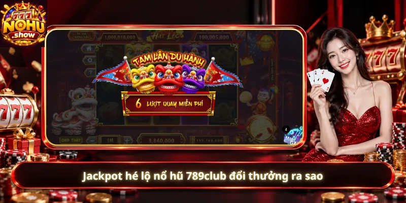 Jackpot hé lộ nổ hũ 789club đổi thưởng ra sao