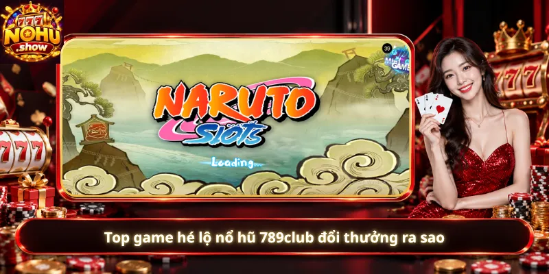 Top game hé lộ nổ hũ 789club đổi thưởng ra sao