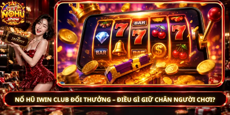 Nổ Hũ iWin Club Đổi Thưởng – Điều Gì Giữ Chân Người Chơi?