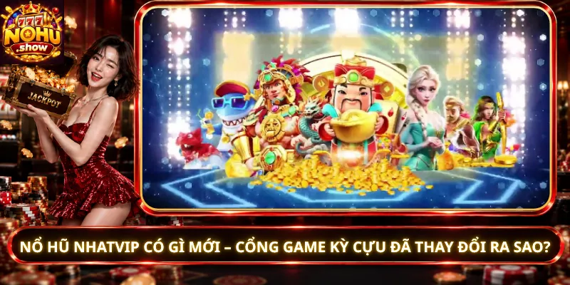 Nổ Hũ Nhatvip Có Gì Mới – Cổng Game Kỳ Cựu Đã Thay Đổi Ra Sao?