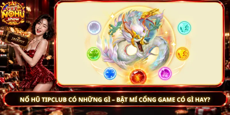 Nổ Hũ Tipclub Có Những Gì – Bật Mí Cổng Game Có Gì Hay?