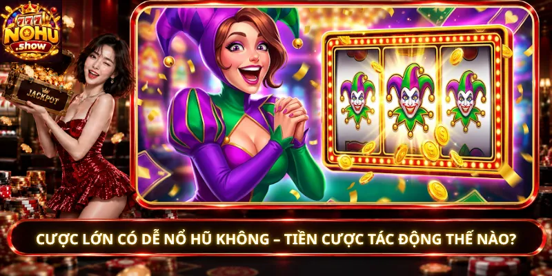 Cược Lớn Có Dễ Nổ Hũ Không – Tiền Cược Tác Động Thế Nào?
